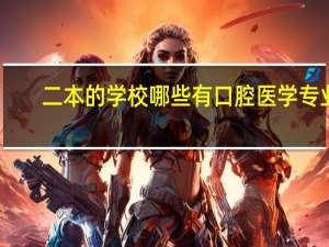 ：二本的学校哪些有口腔医学专业