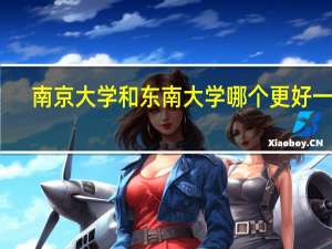 ：南京大学和东南大学哪个更好一些