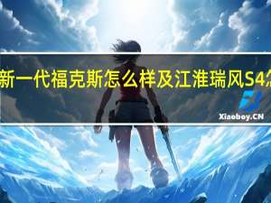 ：新一代福克斯怎么样及江淮瑞风S4怎么样