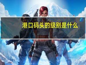 ：港口码头的级别是什么
