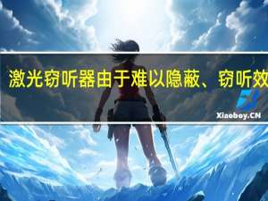 .激光窃听器由于难以隐蔽、窃听效果差（情报机构简介）