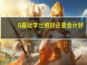 0基础学出纳好还是会计好
