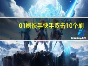 0.01刷快手 快手双击10个刷(快手刷双击十个)