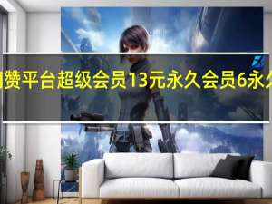0.1元一万空间赞平台 超级会员13元永久会员6永久无限流量联系qq(0.1元一万空间赞微信支付)