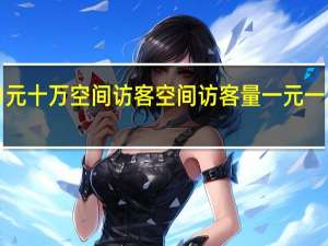0.1元十万空间访客 空间访客量一元一万平台(空间访客量0.1元一万微信)