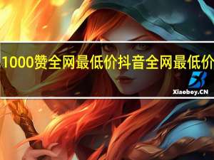 0.1元1000赞全网最低价抖音 全网最低价抖音点赞