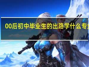 00后初中毕业生的出路 学什么专业好