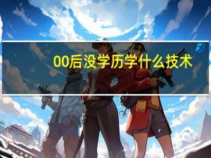 00后没学历学什么技术