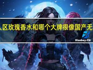 007无人区玫瑰香水和哪个大牌很像 国产无人区玫瑰香水