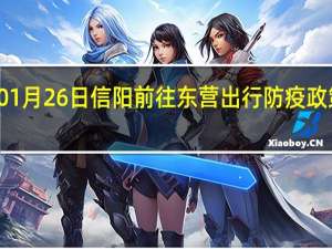 01月26日信阳前往东营出行防疫政策查询-从信阳出发到东营的防疫政策