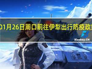 01月26日周口前往伊犁出行防疫政策查询-从周口出发到伊犁的防疫政策