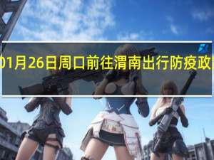 01月26日周口前往渭南出行防疫政策查询-从周口出发到渭南的防疫政策