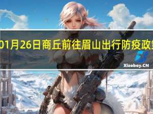 01月26日商丘前往眉山出行防疫政策查询-从商丘出发到眉山的防疫政策