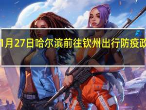 01月27日哈尔滨前往钦州出行防疫政策查询-从哈尔滨出发到钦州的防疫政策