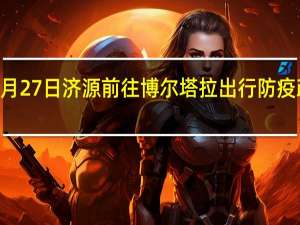 01月27日济源前往博尔塔拉出行防疫政策查询-从济源出发到博尔塔拉的防疫政策