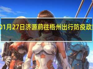 01月27日济源前往梧州出行防疫政策查询-从济源出发到梧州的防疫政策