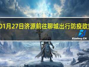 01月27日济源前往聊城出行防疫政策查询-从济源出发到聊城的防疫政策