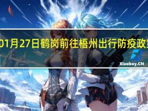 01月27日鹤岗前往梧州出行防疫政策查询-从鹤岗出发到梧州的防疫政策