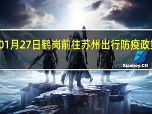 01月27日鹤岗前往苏州出行防疫政策查询-从鹤岗出发到苏州的防疫政策