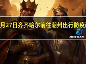 01月27日齐齐哈尔前往潮州出行防疫政策查询-从齐齐哈尔出发到潮州的防疫政策