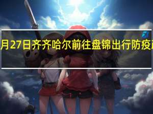 01月27日齐齐哈尔前往盘锦出行防疫政策查询-从齐齐哈尔出发到盘锦的防疫政策