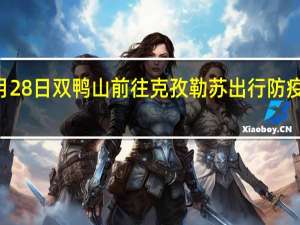 01月28日双鸭山前往克孜勒苏出行防疫政策查询-从双鸭山出发到克孜勒苏的防疫政策
