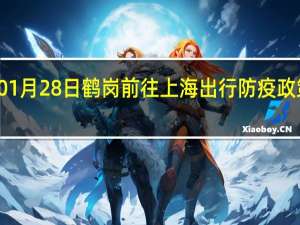 01月28日鹤岗前往上海出行防疫政策查询-从鹤岗出发到上海的防疫政策