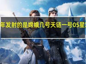 05年发射的是嫦娥几号 天链一号05星发射成功
