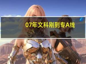07年文科刚到专A线。应该怎么报