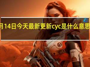 07月14日今天最新更新 cyc是什么意思网络用语