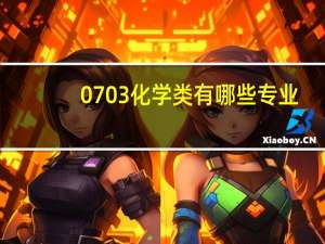 0703化学类有哪些专业（化学类0703包括哪些专业）
