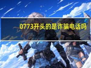0773开头的是诈骗电话吗（0773）
