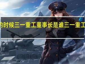 08年的时候三一重工董事长是谁 三一重工董事长是谁