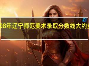 08年辽宁师范美术录取分数线大约多少啊