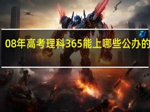 08年高考理科365能上哪些公办的大专