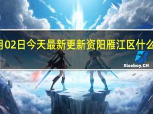 09月02日今天最新更新 资阳雁江区什么时候解封