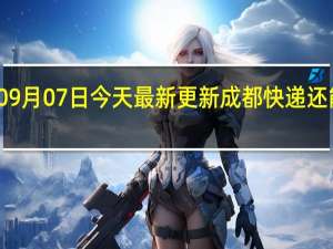 09月07日今天最新更新 成都快递还能拿吗