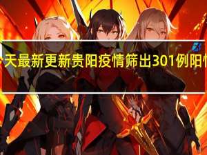 09月13日今天最新更新 贵阳疫情筛出301例阳性 出来的人去哪了