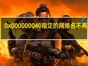 0x000000040指定的网络名不再可用（0x00000004）