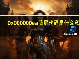 0x000000ea蓝屏代码是什么意思（0X000000ea）