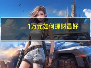 1万元如何理财最好（1万元如何理财）