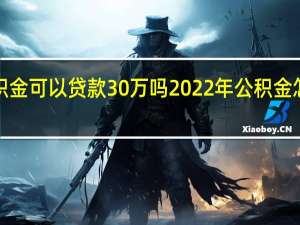 1万公积金可以贷款30万吗　2022年公积金怎么提取出来