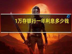 1万存银行一年利息多少钱（1万存银行一年利息多少）