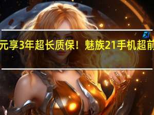 1元享3年超长质保！魅族21手机超前订开启：还可优先发货