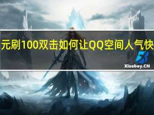 1元刷100双击 如何让QQ空间人气快速上升