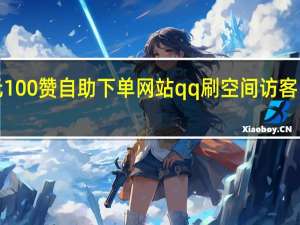 1元100赞自助下单网站qq刷空间访客网站永久