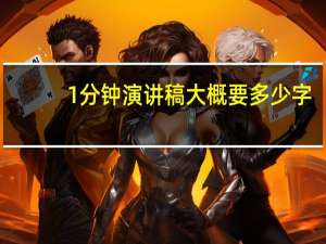 1分钟演讲稿大概要多少字