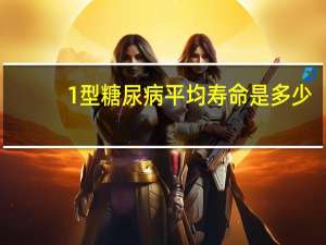 1型糖尿病平均寿命是多少（1型糖尿病平均寿命）
