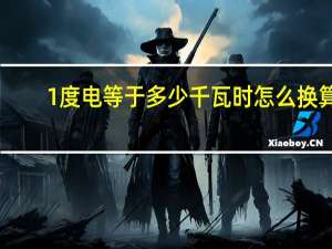 1度电等于多少千瓦时怎么换算（1度电等于多少千瓦时）