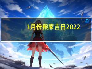 1月份搬家吉日2022